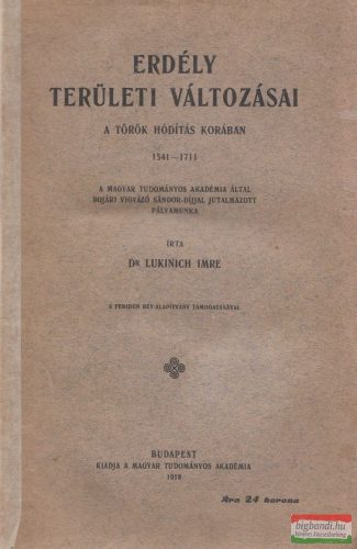 Dr. Lukinich Imre - Erdély területi változásai a török hódítás korában 1541-1711