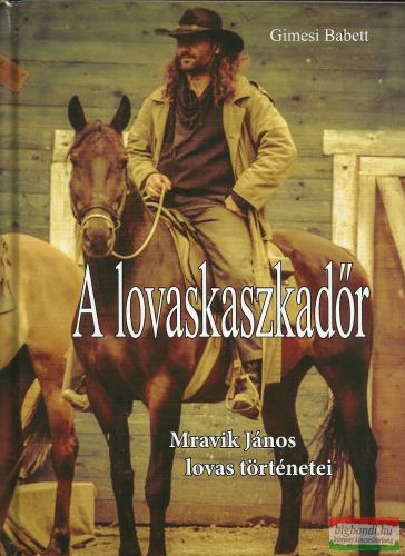 Gimesi Babett - A lovaskaszkadőr - Mravik János lovas történetei