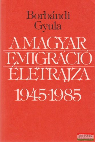 A magyar emigráció életrajza 1945-1985