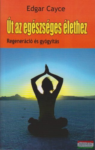 Edgar Cayce - Út az egészséges élethez - Regeneráció és gyógyítás