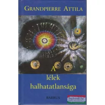 Grandpierre Attila - A lélek halhatatlansága