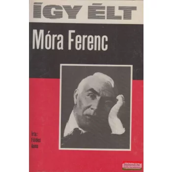 Földes Anna - Így élt Móra Ferenc 