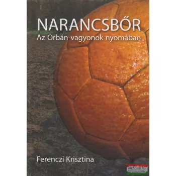   Ferenczi Krisztina - Narancsbőr - Az Orbán-vagyonok nyomában