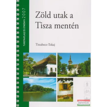   Zöld utak a Tisza mentén - Tiszabecs-Tokaj / Túristaatlasz és útikönyv