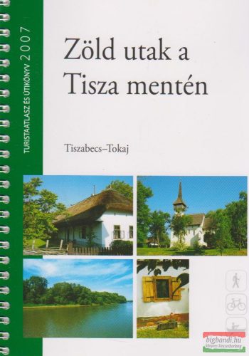 Zöld utak a Tisza mentén - Tiszabecs-Tokaj / Túristaatlasz és útikönyv