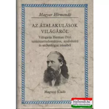   Az átalakulások világáról - válogatás Herman Ottó természettudományos, nyelvészeti és archeológiai írásaiból