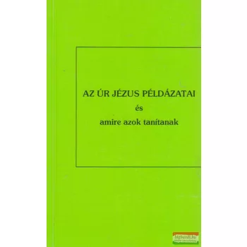 Az Úr Jézus példázatai és amire azok tanítanak