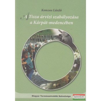 A Tisza árvízi szabályozása a Kárpát-medencében