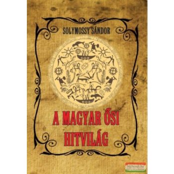 Solymossy Sándor - A magyar ősi hitvilág