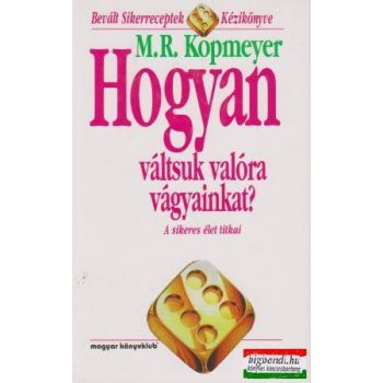   M.R. Kopmeyer - Hogyan váltsuk valóra vágyainkat? - a sikeres élet titkai