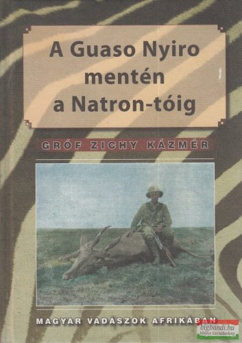 Gróf Zichy Kázmér - A Guaso Nyiro mentén a Natron-tóig - Magyar vadászok Afrikában 