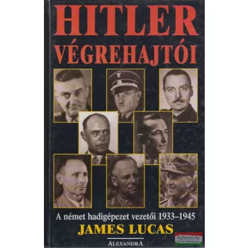   Hitler végrehajtói - A német hadigépezet vezetői 1933-1945