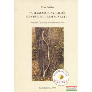   Kiss Balázs - A Magyarok nyilaitól ments meg uram minket! - Németh Gyula íjkészítési módszere