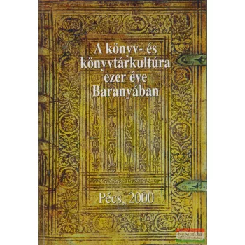   Boda Miklós, Kalányos Katalin, Surján Miklós, Tüskés Tibor szerk. - A könyv- és könyvtárkultúra ezer éve Baranyában