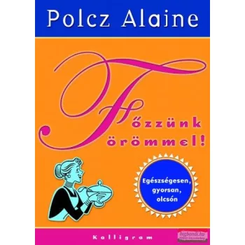   Polcz Alaine - Főzzünk örömmel! - Egészségesen, gyorsan, olcsón