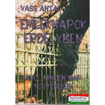   Vass Antal - Emléknapok Erdélyben - Ahol minden nap történelem IV.