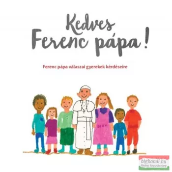   Kedves Ferenc pápa! - Ferenc pápa válaszai gyerekek kérdéseire 