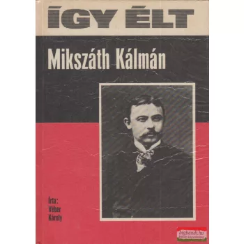 Véber Károly - Így élt Mikszáth Kálmán 