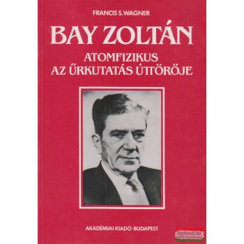 Bay Zoltán atomfizikus, az űrkutatás úttörője