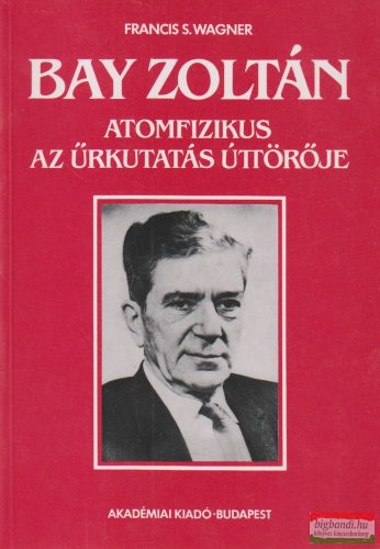 Bay Zoltán atomfizikus, az űrkutatás úttörője