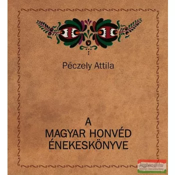 Péczely Attila - A magyar honvéd énekeskönyve 