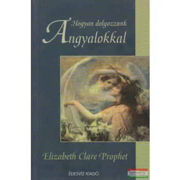 Elizabeth Clare Prophet - Hogyan dolgozzunk angyalokkal?