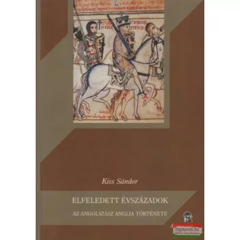   Kiss Sándor - Elfeledett évszázadok - Az angolszász Anglia története
