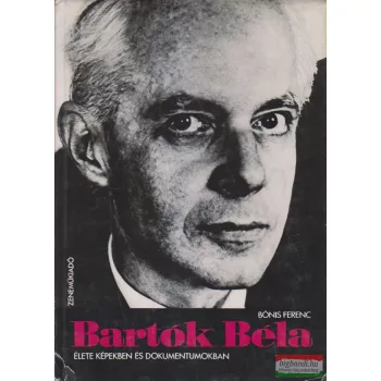   Bónis Ferenc - Bartók Béla élete képekben és dokumentumokban