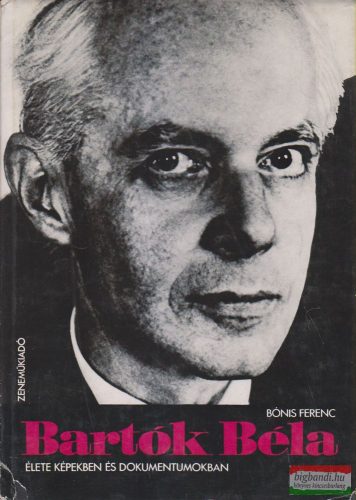 Bónis Ferenc - Bartók Béla élete képekben és dokumentumokban