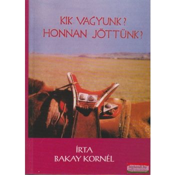 Bakay Kornél - Kik vagyunk? Honnan jöttünk?
