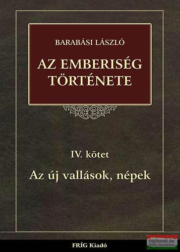 Barabási László- Az emberiség története IV. kötet - Az új vallások, népek