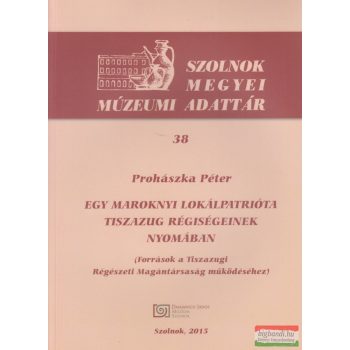   Prohászka Péter - Egy maroknyi lokálpatrióta Tiszazug régiségeinek nyomában