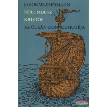   Jakob Wassermann - Kolumbusz Kristóf, az óceán Don Quijotéja
