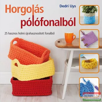   Dedri Uys - Horgolás pólófonalból - 25 hasznos holmi újrahasznosított fonalból 