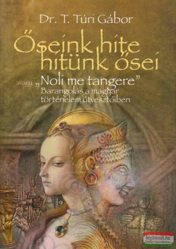 Dr. T. Túri Gábor - Őseink hite, hitünk ősei avagy "Noli me tangere"