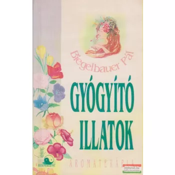 Biegelbauer Pál - Gyógyító illatok - Aromaterápia