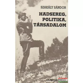 Szakály Sándor - Hadsereg, politika, társadalom