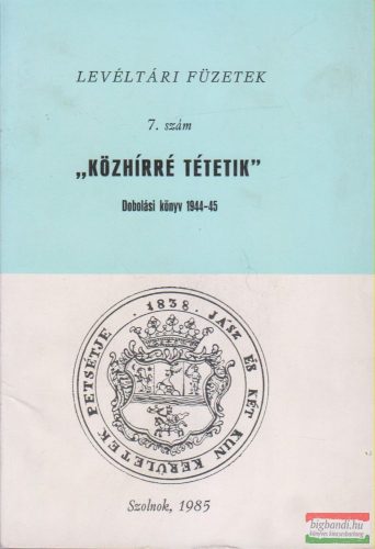 Tóth Tibor szerk. - "Közhírré tétetik" - Dobolási könyv 1944-45