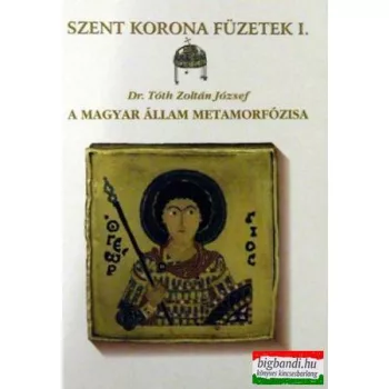   Dr. Tóth Zoltán József - A magyar állam metamorfózisa - Szent Korona Füzetek 1.