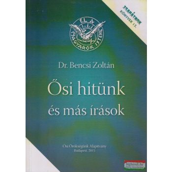 dr. Bencsi Zoltán - Ősi hitünk és más írások