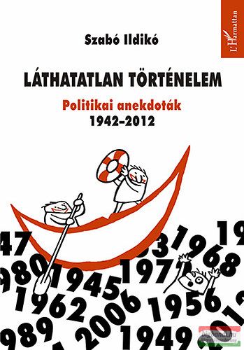 Szabó Ildikó - Láthatatlan történelem - Politikai anekdoták 1942-2012 