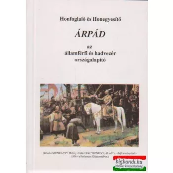   Honfoglaló és Honegyesítő Árpád - az államférfi és hadvezér országalapító