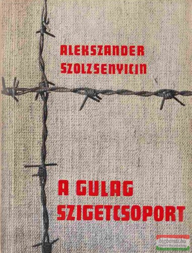 Alekszander Szolzsenyicin - A Gulag szigetcsoport 1918-1956 I-II. kötet