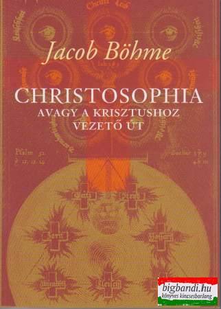 Jacob Böhme - Christosophia avagy a Krisztushoz vezető út