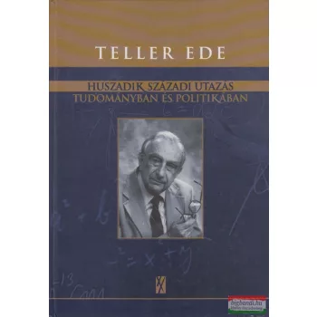   Teller Ede - Huszadik századi utazás tudományban és politikában