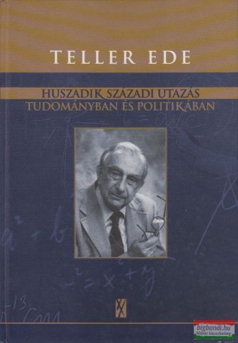 Teller Ede - Huszadik századi utazás tudományban és politikában