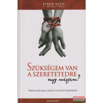   Byron Katie - Michael Katz - Szükségem van a szeretetedre - vagy mégsem?
