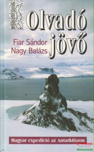 Fiar Sándor-Nagy Balázs - Olvadó jövő - Magyar expedíció az Antarktiszon