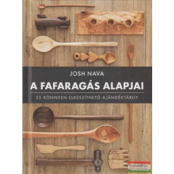   Josh Nava -  A fafaragás alapjai - 25 könnyen elkészíthető ajándéktárgy