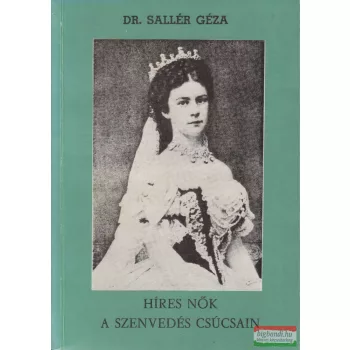   Dr. Sallér Géza - Híres nők a szenvedés csúcsain - Üzenet a szenvedőknek